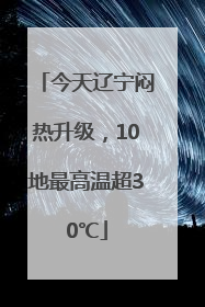 今天辽宁闷热升级，10地最高温超30℃