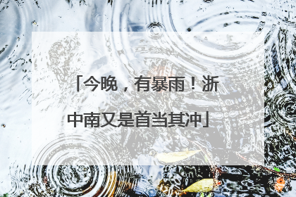 今晚，有暴雨！浙中南又是首当其冲
