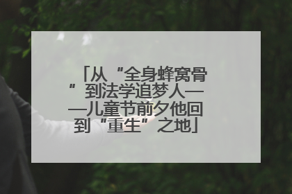 从“全身蜂窝骨”到法学追梦人——儿童节前夕他回到“重生”之地