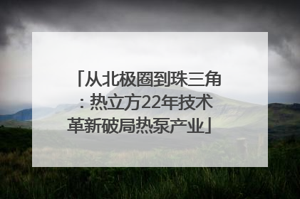 从北极圈到珠三角：热立方22年技术革新破局热泵产业