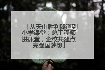 从天山胜利隧道到小学课堂：总工程师进课堂，企校共建点亮强国梦想