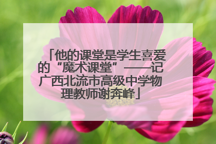 他的课堂是学生喜爱的“魔术课堂”——记广西北流市高级中学物理教师谢奔峰