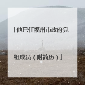 他已任福州市政府党组成员（附简历）
