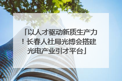 以人才驱动新质生产力！长春人社局光博会搭建光电产业引才平台