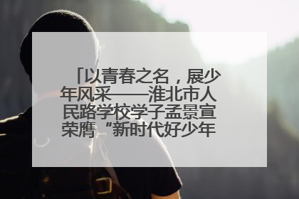 以青春之名，展少年风采——淮北市人民路学校学子孟景宣荣膺“新时代好少年”荣誉称号