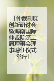 仲裁制度创新研讨会暨海南国际仲裁院第二届理事会理事聘任仪式举行