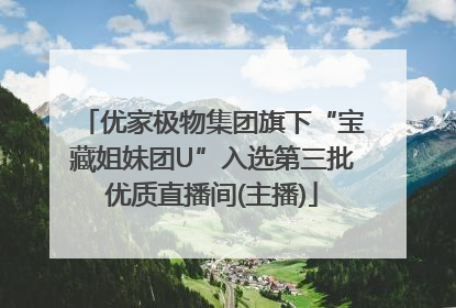 优家极物集团旗下“宝藏姐妹团U”入选第三批优质直播间(主播)