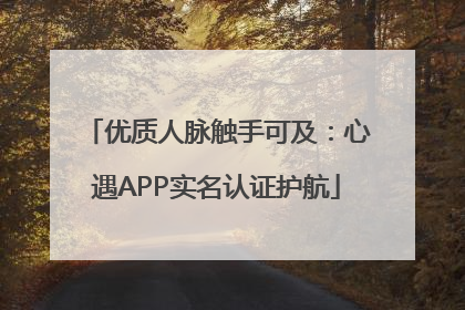 优质人脉触手可及：心遇APP实名认证护航