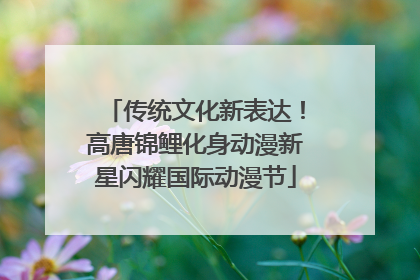 传统文化新表达!高唐锦鲤化身动漫新星闪耀国际动漫节