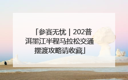 参赛无忧｜202普洱墨江半程马拉松交通摆渡攻略请收藏
