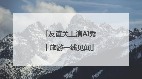 友谊关上演AI秀丨旅游一线见闻