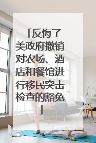 反悔了 美政府撤销对农场、酒店和餐馆进行移民突击检查的豁免