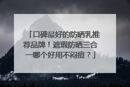 口碑最好的防晒乳推荐品牌！遮瑕防晒三合一哪个好用不闷痘？