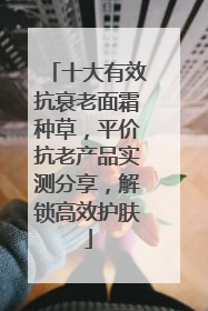 十大有效抗衰老面霜种草，平价抗老产品实测分享，解锁高效护肤