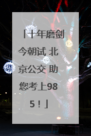 十年磨剑今朝试 北京公交 助您考上985！