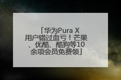 华为Pura X用户错过血亏！芒果、优酷、酷狗等10余项会员免费领