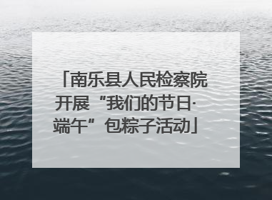 南乐县人民检察院开展“我们的节日·端午”包粽子活动