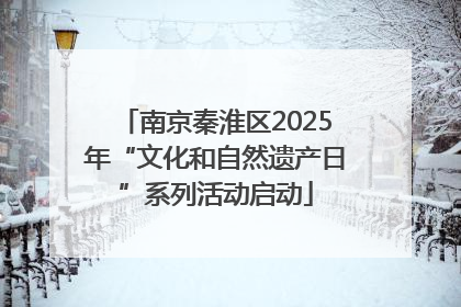 南京秦淮区2025年“文化和自然遗产日”系列活动启动