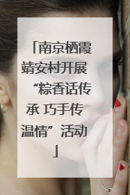 南京栖霞靖安村开展“粽香话传承 巧手传温情”活动