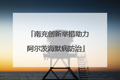 南充创新举措助力阿尔茨海默病防治