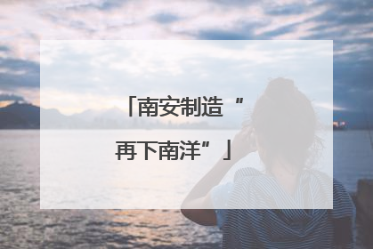 南安制造“再下南洋”