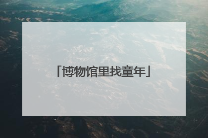 博物馆里找童年