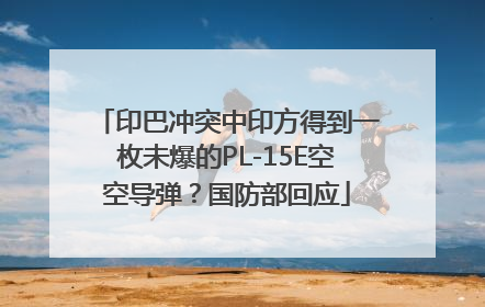 印巴冲突中印方得到一枚未爆的PL-15E空空导弹？国防部回应