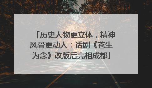历史人物更立体，精神风骨更动人：话剧《苍生为念》改版后亮相成都