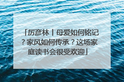 厉彦林丨母爱如何铭记？家风如何传承？这场家庭读书会很受欢迎