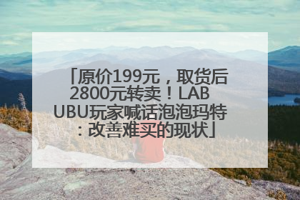 原价199元，取货后2800元转卖！LABUBU玩家喊话泡泡玛特：改善难买的现状
