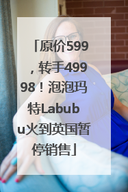 原价599，转手49998！泡泡玛特Labubu火到英国暂停销售