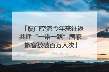 厦门空港今年来往返共建“一带一路”国家旅客数破百万人次