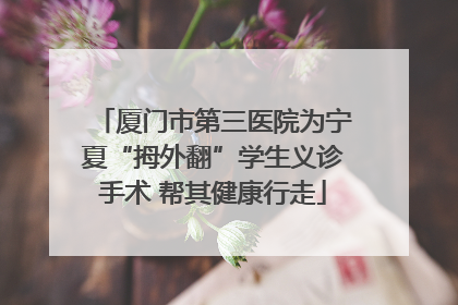 厦门市第三医院为宁夏“拇外翻”学生义诊手术 帮其健康行走