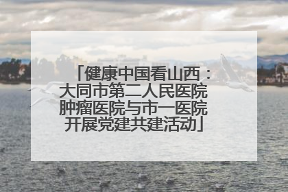 健康中国看山西：大同市第二人民医院肿瘤医院与市一医院开展党建共建活动