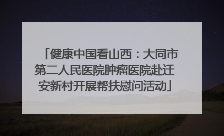 健康中国看山西：大同市第二人民医院肿瘤医院赴迁安新村开展帮扶慰问活动