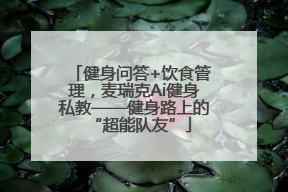 健身问答+饮食管理，麦瑞克Ai健身私教——健身路上的“超能队友”