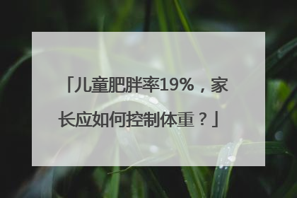 儿童肥胖率19%，家长应如何控制体重？
