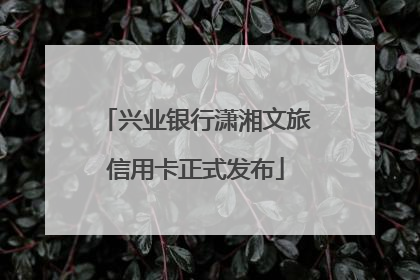 兴业银行潇湘文旅信用卡正式发布