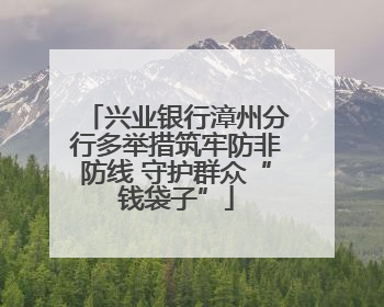 兴业银行漳州分行多举措筑牢防非防线 守护群众“钱袋子”