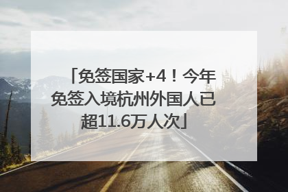 免签国家+4！今年免签入境杭州外国人已超11.6万人次