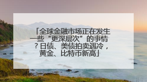 全球金融市场正在发生一些“更深层次”的事情？日债、美债拍卖遇冷，黄金、比特币新高