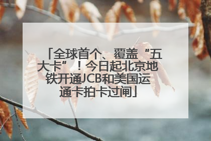 全球首个、覆盖“五大卡”！今日起北京地铁开通JCB和美国运通卡拍卡过闸
