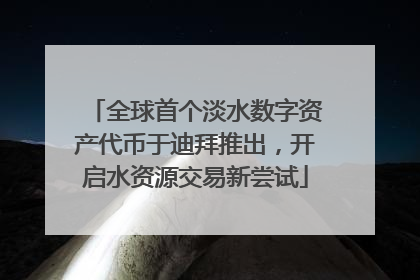 全球首个淡水数字资产代币于迪拜推出，开启水资源交易新尝试