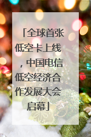 全球首张低空卡上线，中国电信低空经济合作发展大会启幕