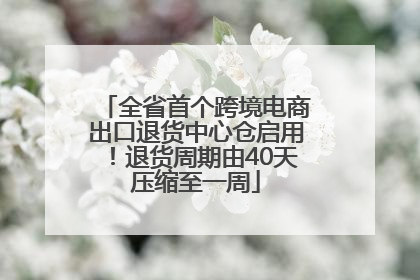 全省首个跨境电商出口退货中心仓启用！退货周期由40天压缩至一周