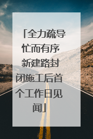 全力疏导 忙而有序 新建路封闭施工后首个工作日见闻