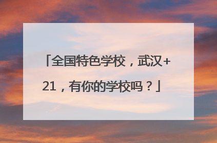 全国特色学校，武汉+21，有你的学校吗？