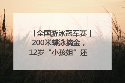 全国游泳冠军赛｜200米蝶泳摘金，12岁“小孩姐”还能制造多少惊喜？