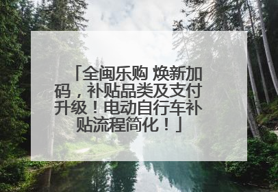 全闽乐购 焕新加码，补贴品类及支付升级！电动自行车补贴流程简化！