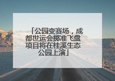 公园变赛场，成都世运会掷准飞盘项目将在桂溪生态公园上演